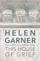Helen Garner, This House of Grief: The Story of a Murder Trial (Text 2014)